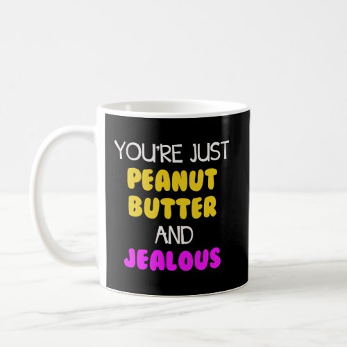 YouRe Just Peanut Butter And Jealous Coffee Mug
