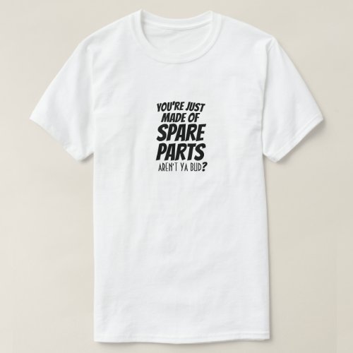 Youre juste Made of Spare Parts Arent ya bud  T_Shirt
