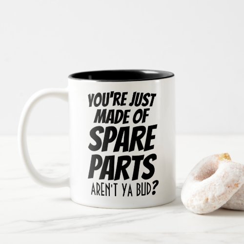 Youre juste Made of Spare Parts Arent ya bud  Two_Tone Coffee Mug
