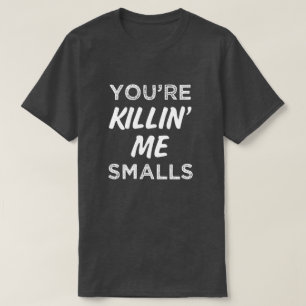 You're Killin' Me Smalls Funny Saying Mens Shirt