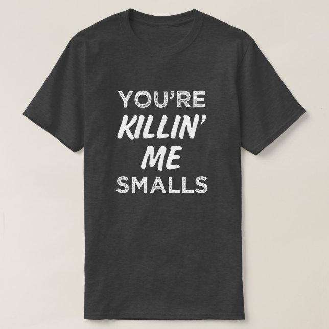 You're Killin' Me Smalls Funny Saying Mens Shirt (Design Front)
