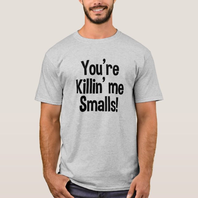 You're Killin' me Smalls funny shirt (Front)