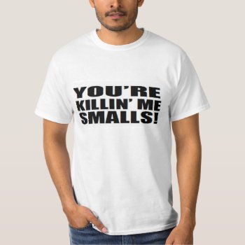 You're Killin Me Smalls T-shirt by MoeWampum at Zazzle