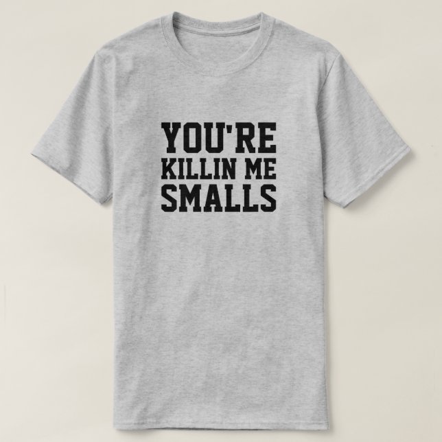 YOU'RE KILLIN ME SMALLS T-Shirt (Design Front)