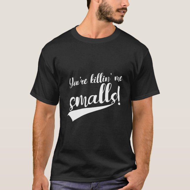 You're Killin' Me Smalls T-Shirt (Front)