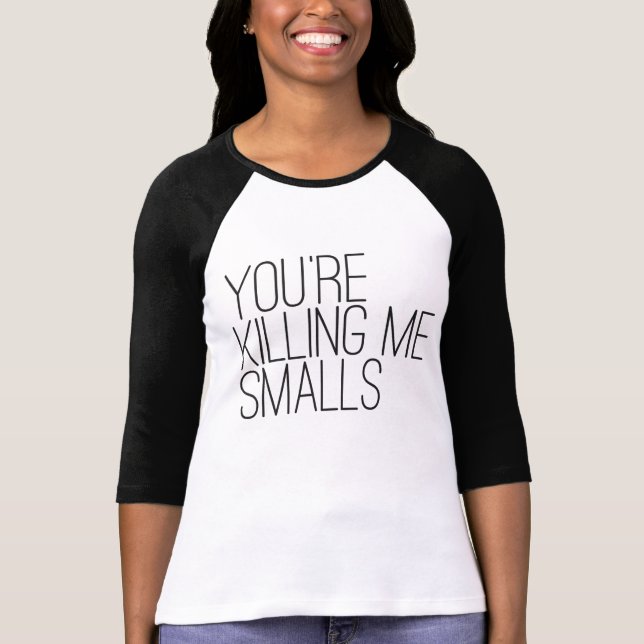 You're killing me smalls Shirt (Front)
