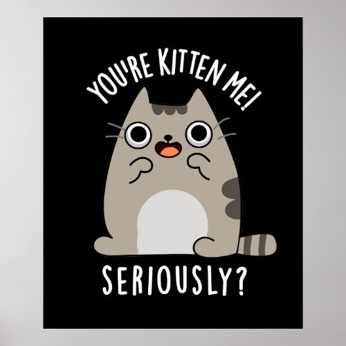 Youre Kitten Me Seriously Funny Cat Pun Dark BG Poster