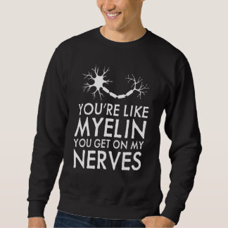 You're Like Myelin You Get On My Nerves Neurologi Sweatshirt