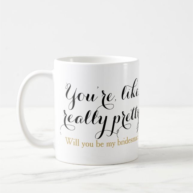 You're like really pretty will you be bridesmaid coffee mug (Left)