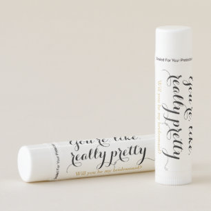 You're like really pretty will you be bridesmaid lip balm