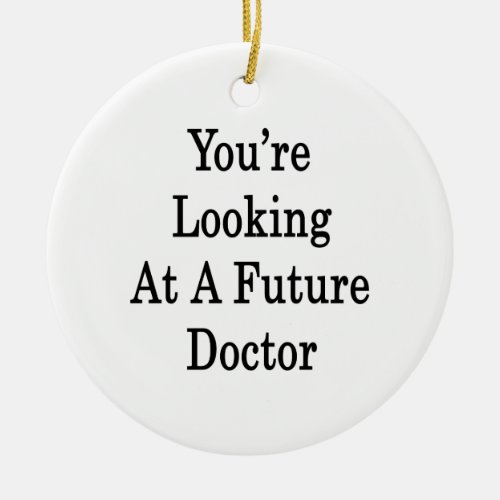 Youre Looking At A Future Doctor Ceramic Ornament