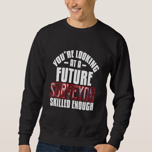 You're looking at a future surveyor  skilled enoug sweatshirt (Front)
