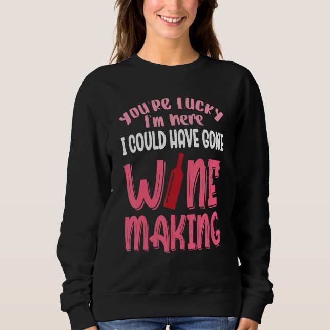 You're Lucky I Could Have Gone Wine Making Sweatshirt (Front)