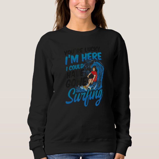 You're Lucky I'm Here Surfer Sweatshirt (Front)