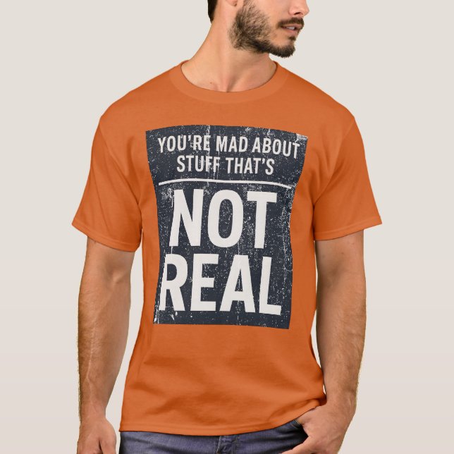 You're Mad About Stuff That's Not Real T-Shirt (Front)