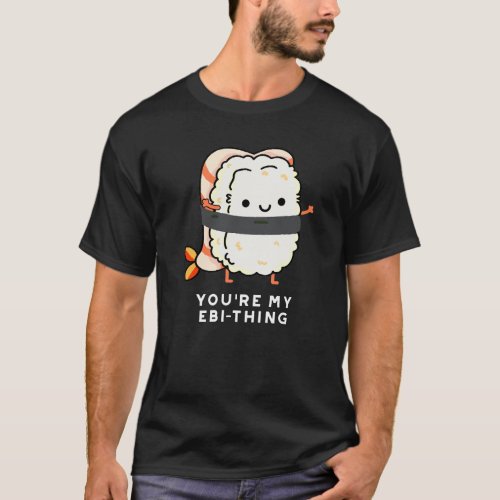 Youre My Ebi_Thing Funny Sushi Pun Dark BG T_Shirt