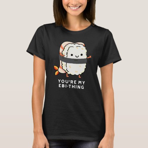 Youre My Ebi_Thing Funny Sushi Pun Dark BG T_Shirt