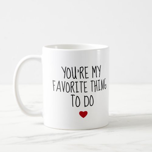 Youre My Favorite Thing To Do Funny Naughty Vday Coffee Mug