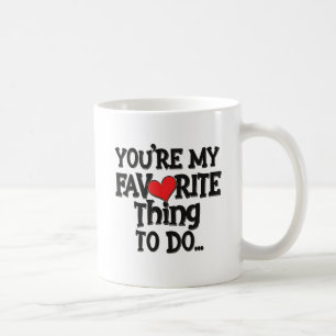 You're My Favorite Thing To Do ,Funny Quote Coffee Mug