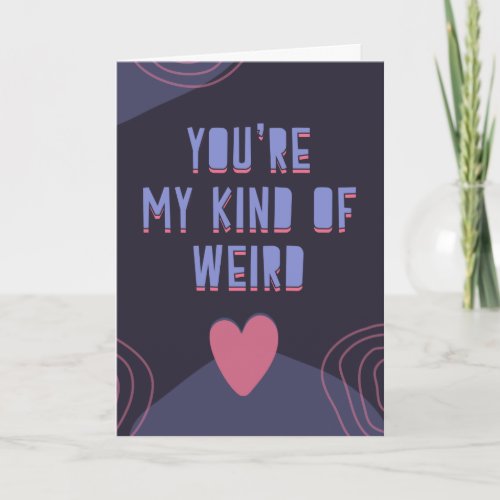 Youre my kind of weird funny and cute  card