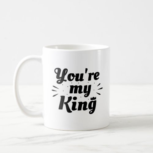 Youre my king _ love phrase coffee mug