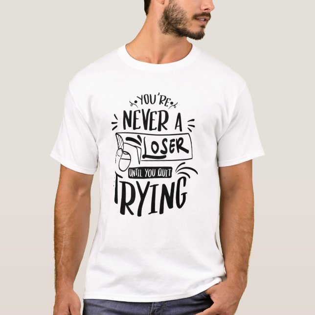 You're Never Loser Until You Quit Trying T-Shirt (Front)