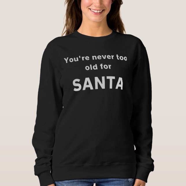 You're Never Too Old For Santa Sweatshirt (Front)