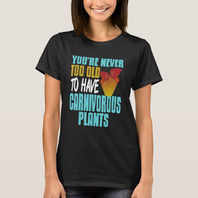 You're Never Too Old To Have Carnivorous Plants Pr T-Shirt (Front)