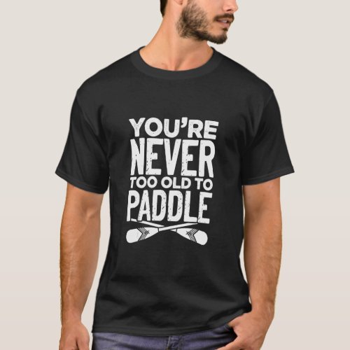 Youre Never Too Old To Paddle Dragonboat Paddling T_Shirt