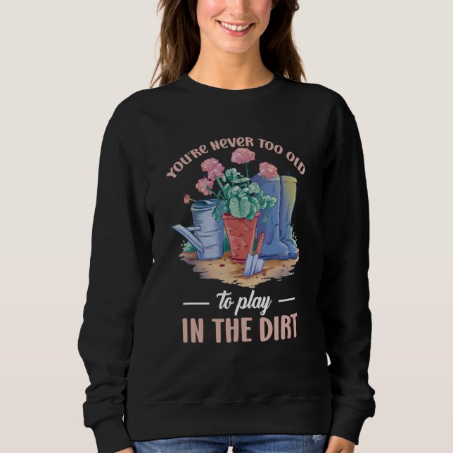 You're Never Too Old To Play In The Dirt For Garde Sweatshirt (Front)