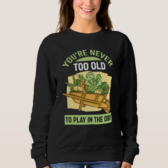 You're Never Too Old To Play In The Dirt For Garde Sweatshirt (Front)