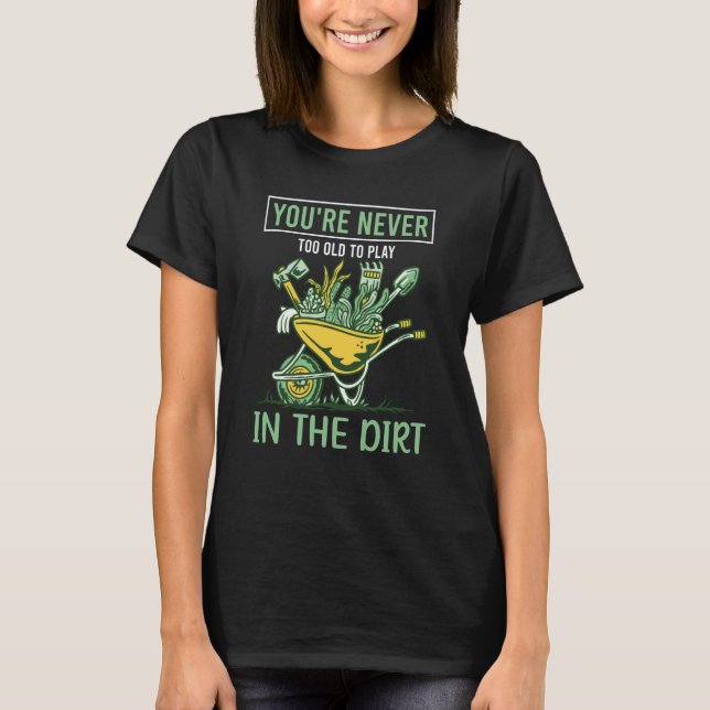 You're Never Too Old To Play In The Dirt For Garde T-Shirt (Front)