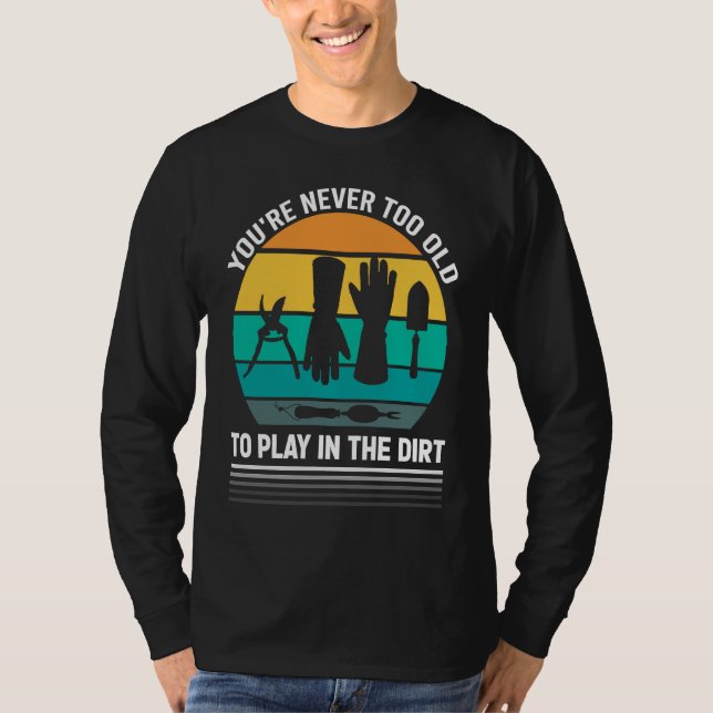 You're Never Too Old To Play In The Dirt For Garde T-Shirt (Front)