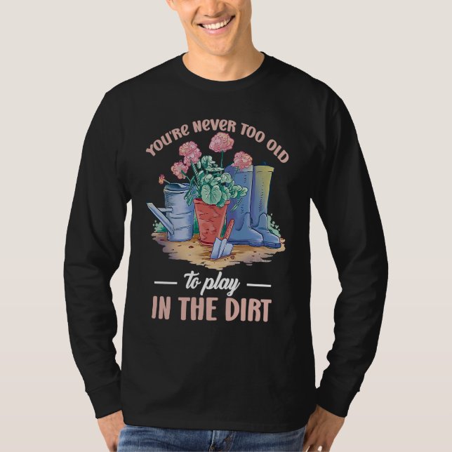 You're Never Too Old To Play In The Dirt For Garde T-Shirt (Front)