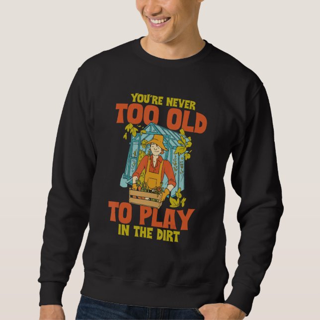 You're Never Too Old To Play In The Dirt Funny Gar Sweatshirt (Front)