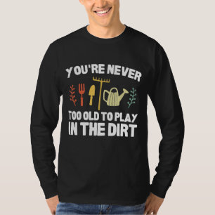 You're Never Too Old To Play In The Dirt Funny Gar T-Shirt