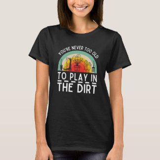 You're Never Too Old To Play In The Dirt Garden 6 T-Shirt