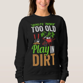 You're Never Too Old To Play In The Dirt Garden Ir Sweatshirt