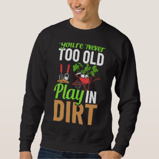 You're Never Too Old To Play In The Dirt Garden Ir Sweatshirt