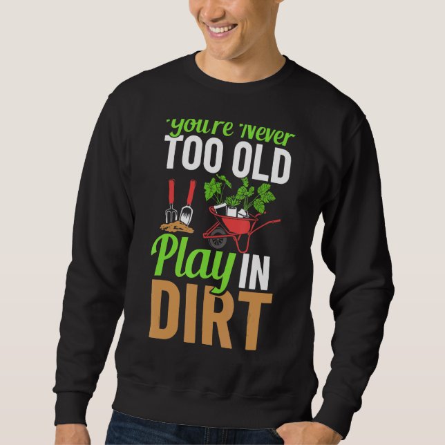 You're Never Too Old To Play In The Dirt Garden Ir Sweatshirt (Front)