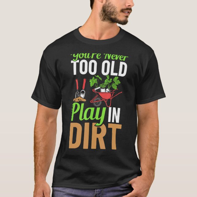 You're Never Too Old To Play In The Dirt Garden Ir T-Shirt (Front)