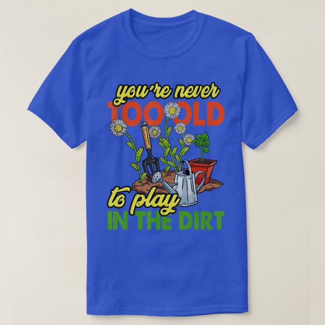 Youre Never Too Old To Play In The Dirt Gardener G T-Shirt (Design Front)