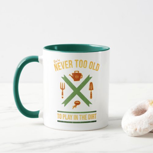 Youre Never Too Old To Play In The Dirt Gardener Mug