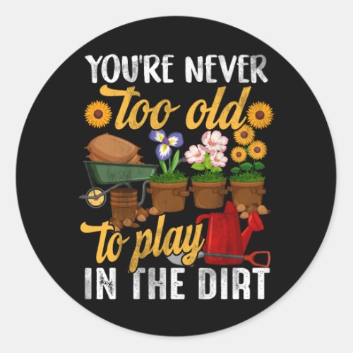 Youre Never Too Old To Play In The Dirt Gardening Classic Round Sticker
