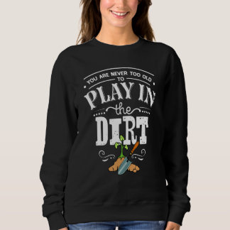 You're Never Too Old to Play In The Dirt Gardening Sweatshirt