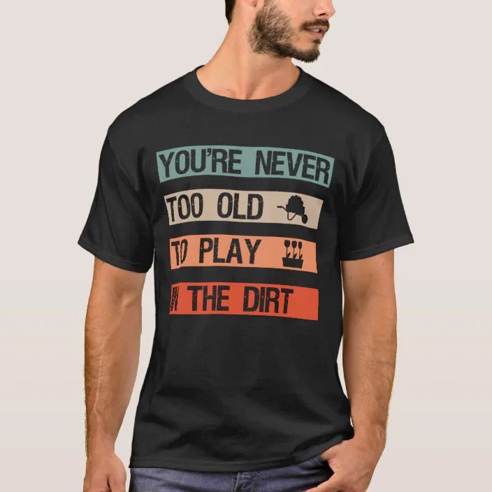 Gardening Gift Plant Lovers Gift Funny Garden Quote You're Never Too Old to Play in the Dirt Shirt Gardening Shirt
