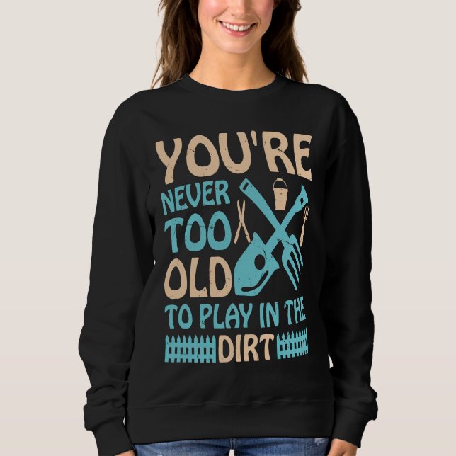 You're Never Too Old to Play in the Dirt Sweatshirt (Front)