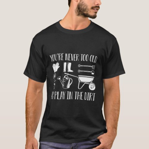YouRe Never Too Old To Play In The Dirt T_Shirt