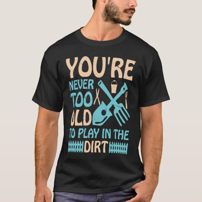 You're Never Too Old to Play in the Dirt T-Shirt (Front)