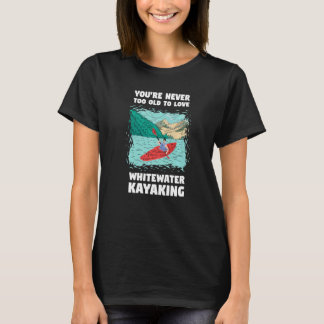 You're Never Too Old Too Love Whitewater Kayaking T-Shirt